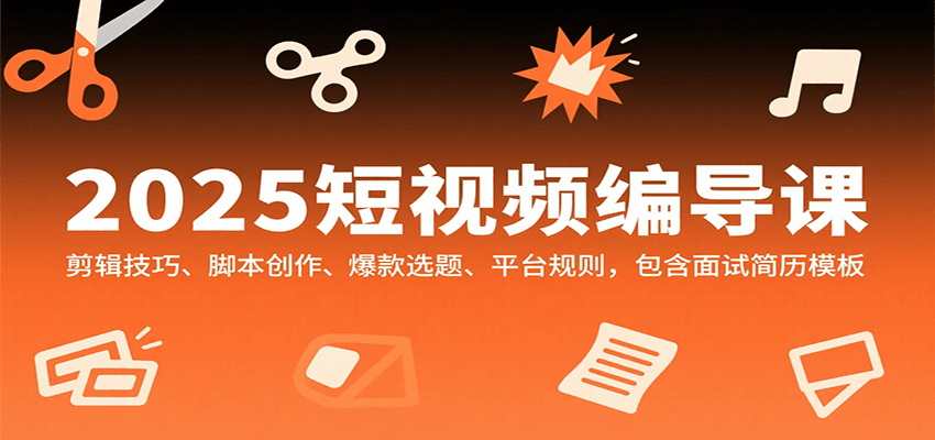 2025短视频编导课，剪辑技巧、脚本创作、爆款选题、平台规则，包含面试简历模板-稳盈网资源分享稳盈网