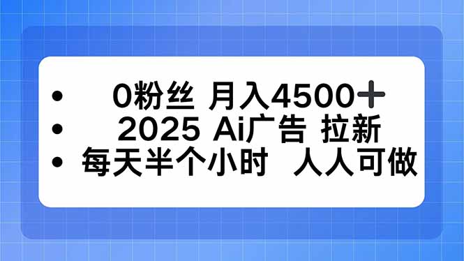 0粉丝 月入4500+，2025AI广告拉新，每天半个小时 人人可做-创云资源分享创云网创