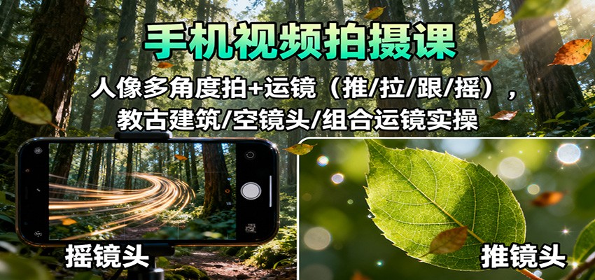 手机视频拍摄课：人像多角度拍+运镜(推/拉/跟/摇)，古建筑/空镜头/组合运镜实操-创云资源分享创云网创