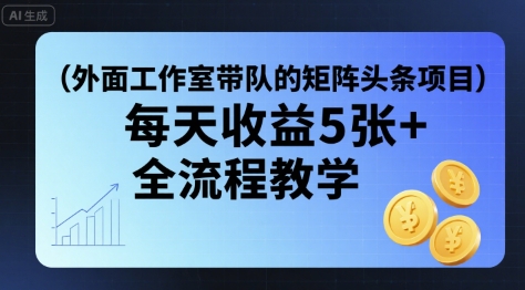 外面工作室带队的矩阵头条挂G项目，每天收益5张+，全流程教学【附全套工具】-优加资源分享优加网创