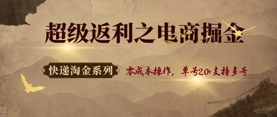 快递淘金系列；超级返利之电商掘金，零成本操作，单号20+支持多号-优加资源分享优加网创