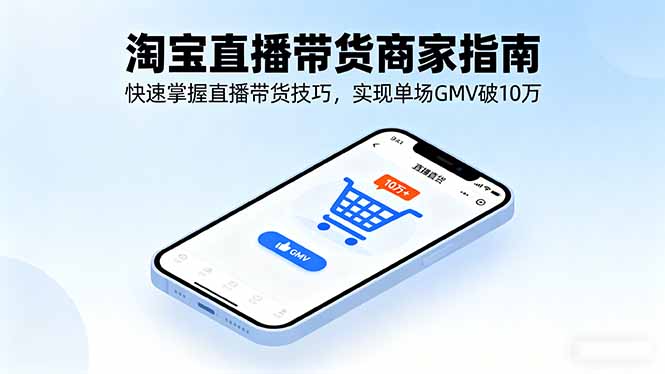 淘宝直播带货商家指南，快速掌握直播带货技巧，实现单场GMV破10万-优加资源分享优加网创