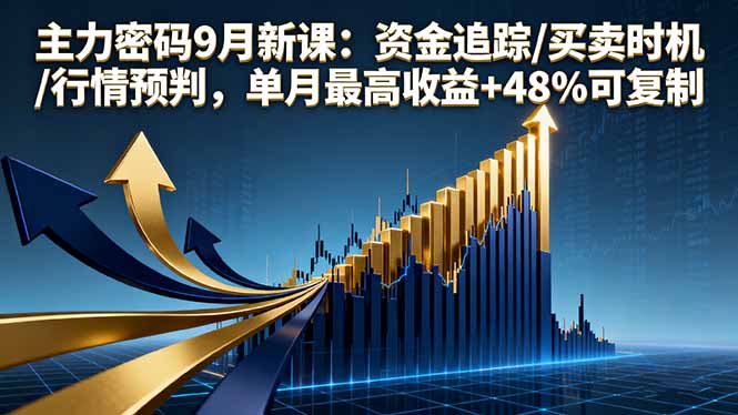 主力密码9月新课：资金追踪/买卖时机/行情预判，单月最高收益+48%可复制-优加资源分享优加网创