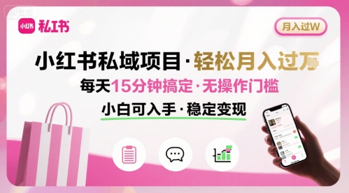 小红书私域项目 月入过W非常轻松 每天15分钟即可搞定，无任何操作门槛，小白可入手-创云资源分享创云网创