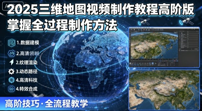 2025三维地图视频制作教程高阶版，掌握全过程制作方法-创云资源分享创云网创