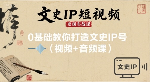 文史IP短视频变现实战课，0基础教你打造文史IP号(视频+音频课)-稳盈网资源分享稳盈网