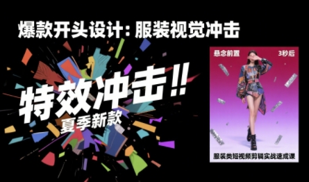 服装类短视频剪辑实战速成课，30天掌握算法适配剪辑术，完播率提升25%-创云资源分享创云网创