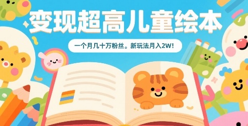 变现超高儿童绘本，一个月几十万粉丝，新玩法月入2W-优加资源分享优加网创
