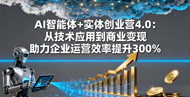 AI智能体+实体创业营4.0：从技术应用到商业变现 助力企业运营效率提升300%-稳盈网资源分享稳盈网