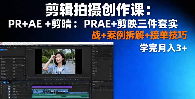 剪辑拍摄创作课：PR+AE+剪映三件套实战+案例拆解+接单技巧，学完月入3+-创云资源分享创云网创
