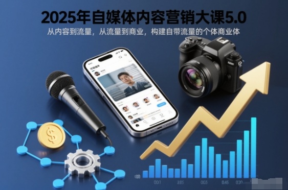 2025年自媒体内容营销大课5.0，从内容到流量，从流量到商业，构建自带流量的个体商业体-创云资源分享创云网创