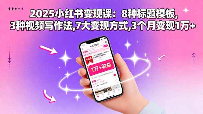 （15993期）2025小红书变现课：8种标题模板,3种视频写作法,7大变现方式,3个月变现1万+-创云资源分享创云网创