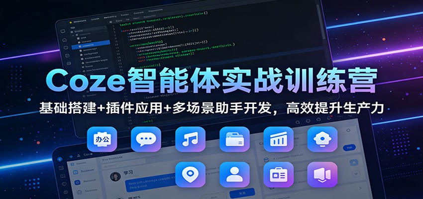Coze智能体实战训练营：基础搭建+插件应用+多场景助手开发，高效提升生产力-创云资源分享创云网创