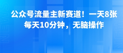 公众号流量主新赛道！一天8张，每天10分钟，无脑操作-创云资源分享创云网创