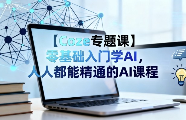 【Coze专题课】零基础入门学AI，人人都能精通的AI课程-创云资源分享创云网创