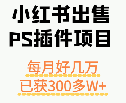 小红书出售PS插件项目，每月都收入好几万，长期操作已获利300多W+-优加资源分享优加网创