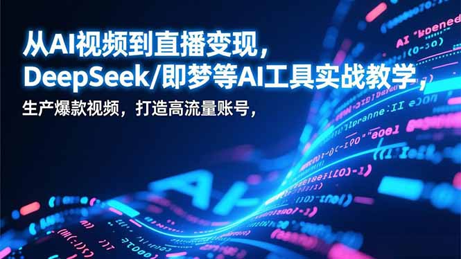 从AI视频到直播变现,DeepSeek/即梦等AI工具实战教学,生产爆款视频,打造高流量账号-创云资源分享创云网创