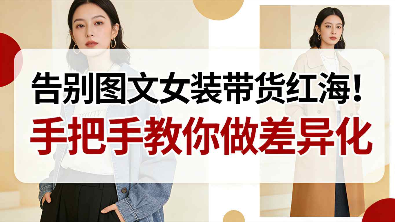 告别图文女装带货红海！手把手教你做差异化，新手也能弯道超车-创云资源分享创云网创