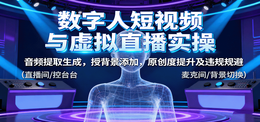 数字人短视频与虚拟直播实操，音频提取生成，背景添加，原创度提升及违规规避-创云资源分享创云网创