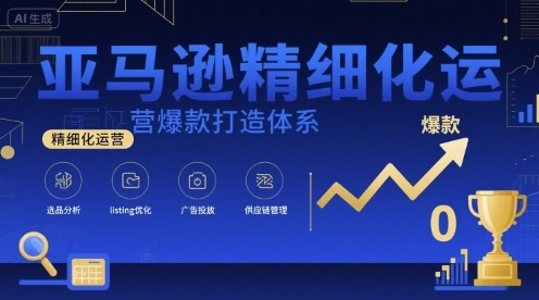 亚马逊精细化运营爆款打造体系，视频课+全套资料文档-优加资源分享优加网创