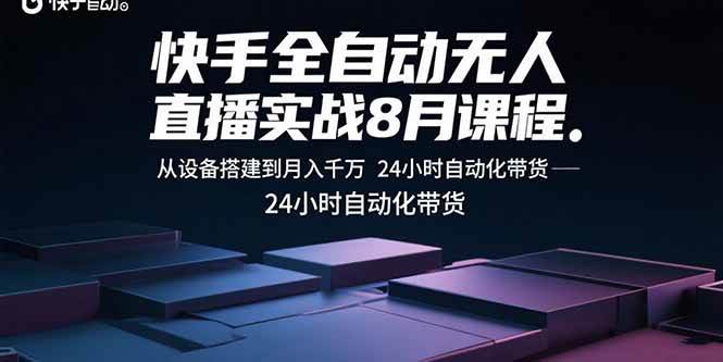 （15892期）快手全自动无人直播实战8月课程：从设备搭建到月入千万 24小时自动化带货-创云资源分享创云网创