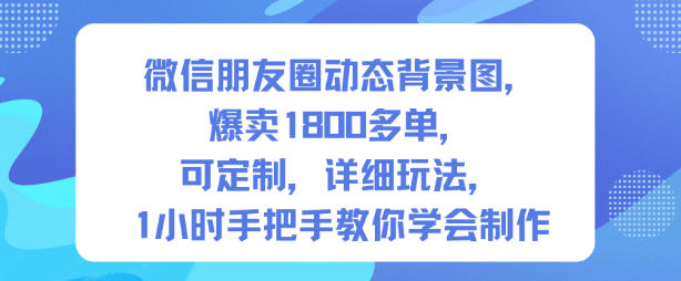 微信朋友圈动态背景图，爆卖1800多单，可定制，详细的玩法，1小时手把手教你学会制作【第一期】-创云资源分享创云网创
