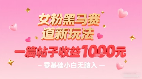 女粉黑马赛道新玩法，一篇帖子收益1k，零基础小白无脑入非常适合-稳盈网资源分享稳盈网