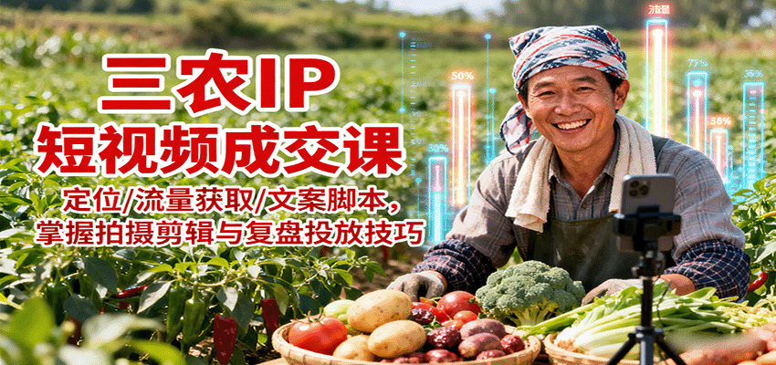 三农IP短视频成交课：定位/流量获取/文案脚本，掌握拍摄剪辑与复盘投放技巧-创云资源分享创云网创