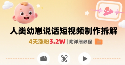 拆解人类幼崽宝宝要说话短视频制作，4天涨粉3.2W，附详细教程-优加资源分享优加网创