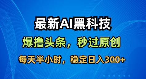 最新AI黑科技撸头条收益软件，无需指令，原创度直接拉满，每日稳定收益3张【揭秘】-创云资源分享创云网创