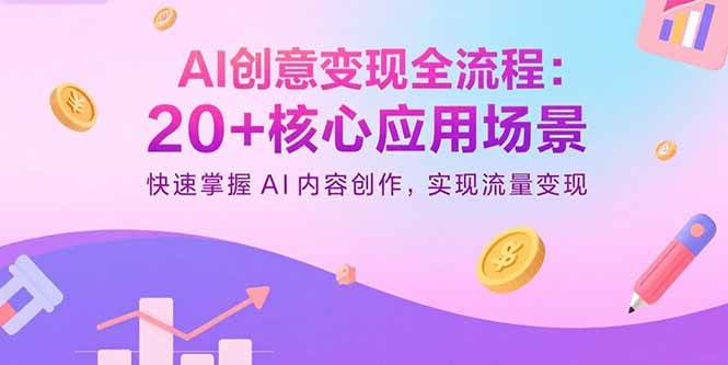 （15915期）AI创意变现全流程：20+核心应用场景，快速掌握AI内容创作，实现流量变现-创云资源分享创云网创