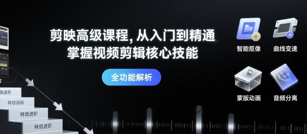 剪映高级课程，从入门到精通，掌握视频剪辑核心技能-创云资源分享创云网创