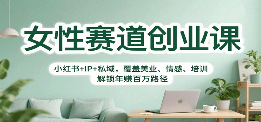 女性赛道创业课:小红书+IP+私域,覆盖美业、情感、培训,解锁年赚百万路径-创云资源分享创云网创