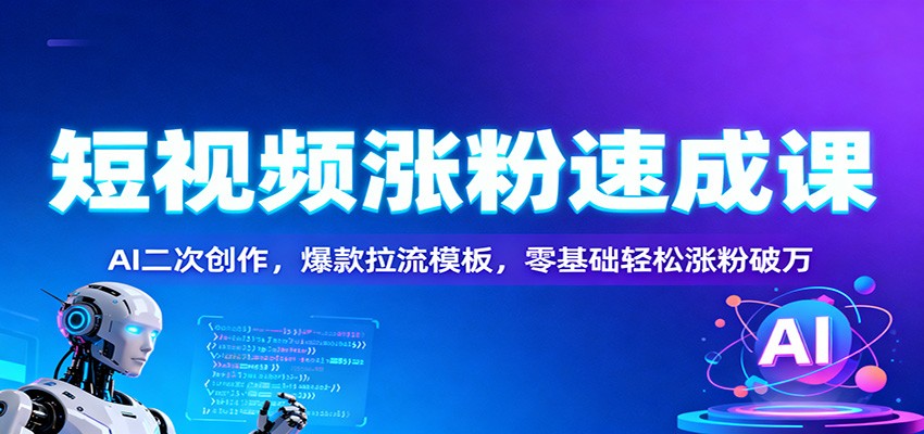 短视频涨粉速成课：AI二次创作，爆款拉流模板，零基础轻松涨粉破万-创云资源分享创云网创