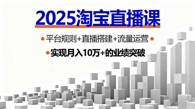 2025淘宝直播课，平台规则+直播搭建+流量运营，首播GMV破3万-优加资源分享优加网创