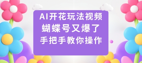 AI开花玩法视频，蝴蝶号又爆了，手把手教你操作-创云资源分享创云网创