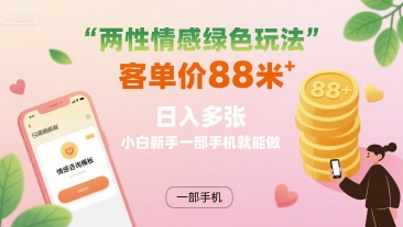 两性情感绿色玩法，客单价88米 日入多张，小白新手一部手机就能做-优加资源分享优加网创