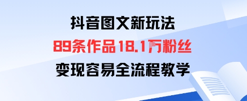 抖音图文新玩法：89条作品收获18.1W粉丝，变现容易全流程教学-优加资源分享优加网创