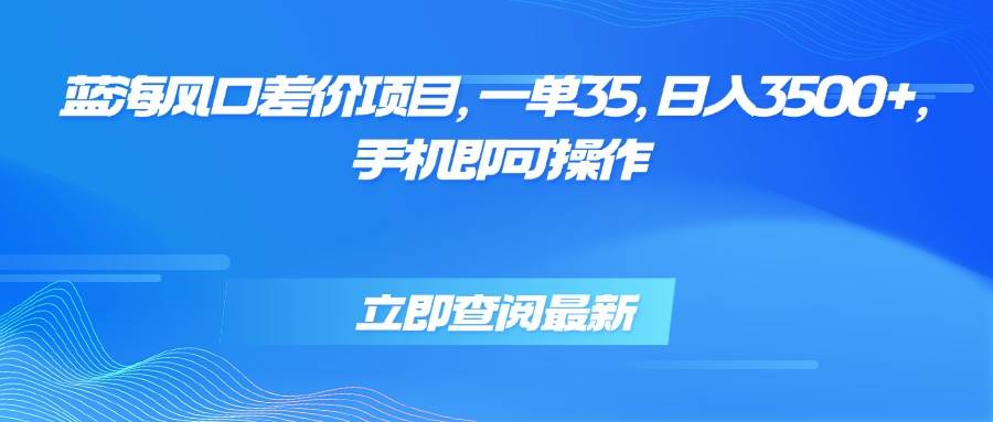 （15714期）蓝海风口差价项目，一单35，日入3500+，手机即可操作-创云资源分享创云网创