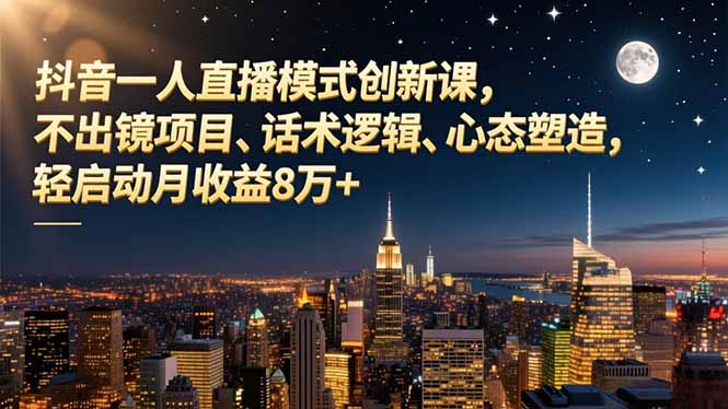 抖音一人直播模式创新课，不出镜项目、话术逻辑、心态塑造，轻启动月收益8万+-创云资源分享创云网创