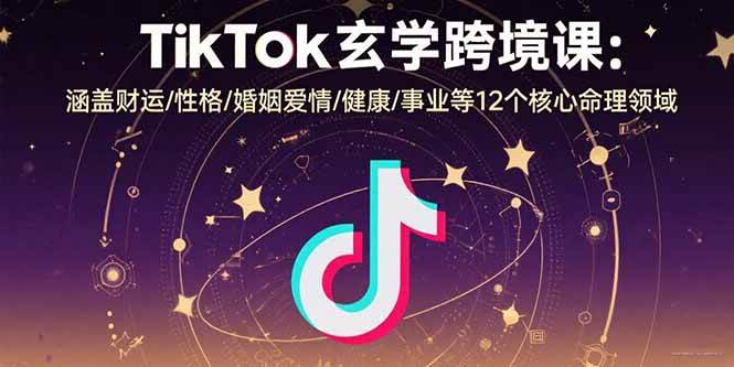 （15713期）TikTok玄学跨境课：涵盖财运/性格/婚姻爱情/健康/事业等12个核心命理领域-创云资源分享创云网创
