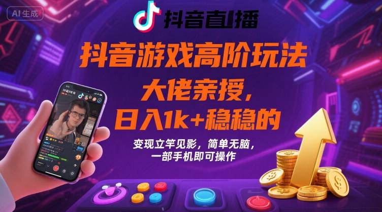 抖音游戏大佬高阶玩法，日入 1k + 稳稳的，变现立竿见影，简单无脑，一部手机即可操作【揭秘】-创云资源分享创云网创