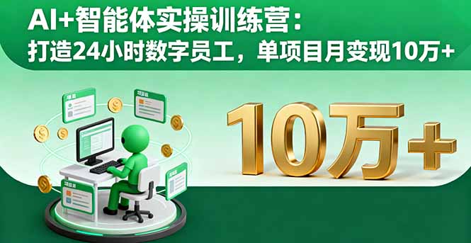 AI+智能体实操训练营：打造24小时数字员工，单项目月变现10万+-创云资源分享创云网创