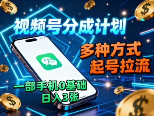 视频号分成计划，多种方式起号拉流，一部手机0基础日入3张-稳盈网资源分享稳盈网