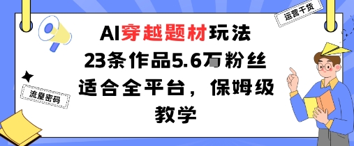 AI穿越题材玩法：23条作品收获5.6W粉丝适合全平台，保姆级教学-优加资源分享优加网创