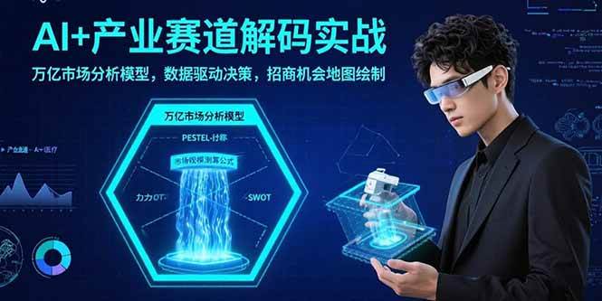 （15712期）AI+产业赛道解码实战：万亿市场分析模型，数据驱动决策，招商机会地图绘制-优加资源分享优加网创