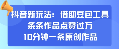 抖音新玩法，借助豆包工具，条条作品点赞过万，10分钟一条原创作品-创云资源分享创云网创