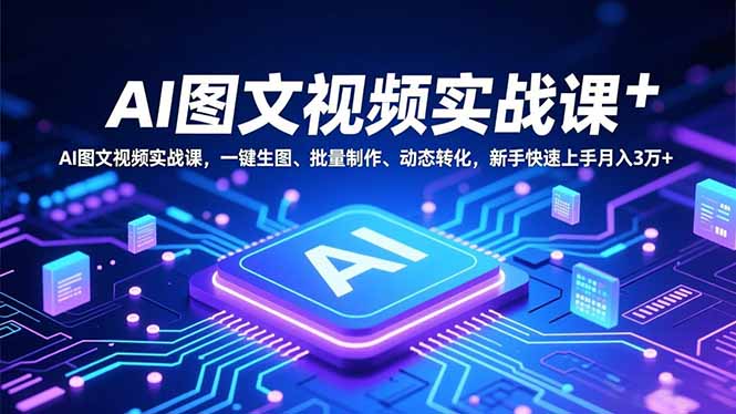 AI图文视频实战课,一键生图、批量制作、动态转化,新手快速上手月入3万+-创云资源分享创云网创
