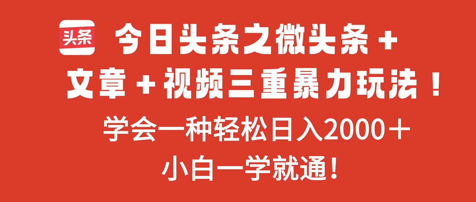 今日头条之微头条＋文章＋视频三重暴力玩法，学会一种轻松日入2000＋，…-创云资源分享创云网创