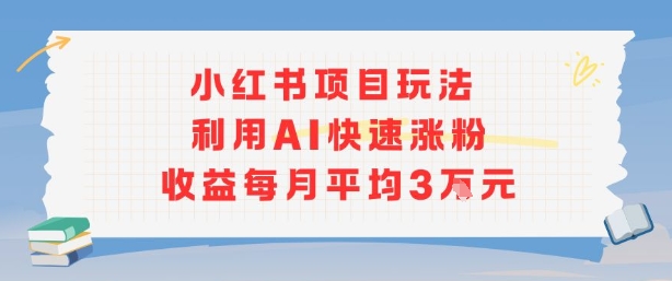 小红书商单项目新玩法，利用AI快速涨粉收益每月平均3W-优加资源分享优加网创